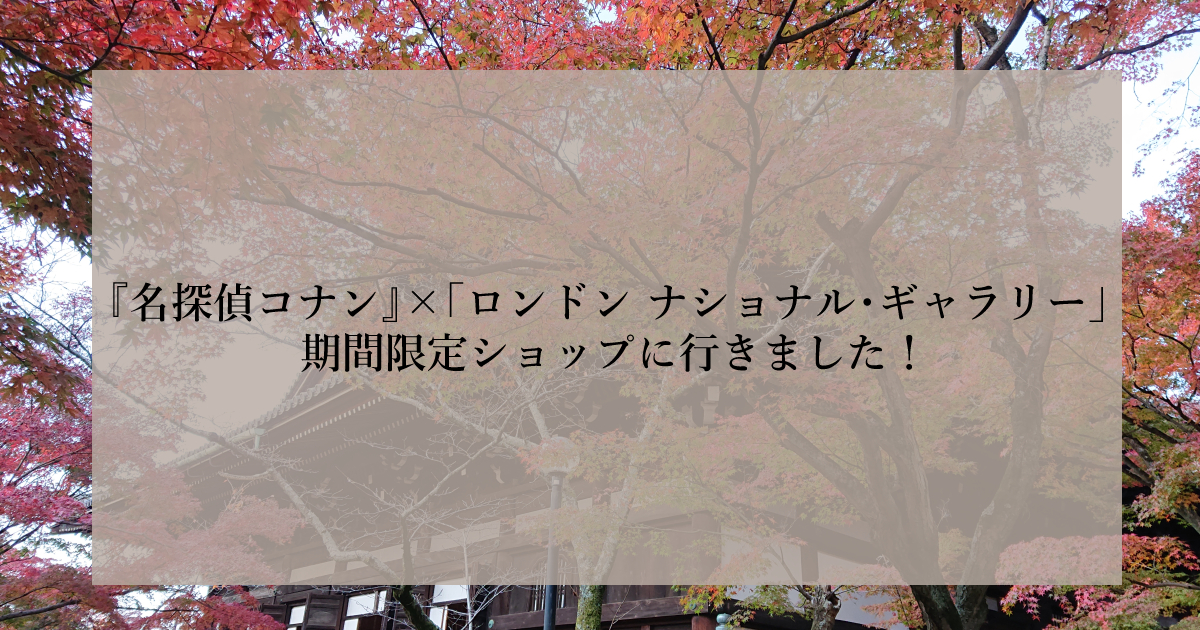 名探偵コナン×ロンドン・ナショナル・ギャラリー　期間限定ショップに行きました